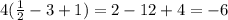 4( \frac{1}{2} - 3 + 1) = 2 - 12 + 4 = - 6