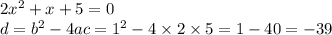 2 {x}^{2} + x + 5 = 0 \\ d = {b}^{2} - 4ac = {1}^{2} - 4 \times 2 \times 5 = 1 - 40 = - 39