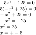 - 5 {x}^{2} + 125 = 0 \\ 5( - {x}^{2} + 25) = 0 \\ - {x}^{2} + 25 = 0 \\ - {x}^{2} = - 25 \\ {x}^{2} = 25 \\ x = + - 5