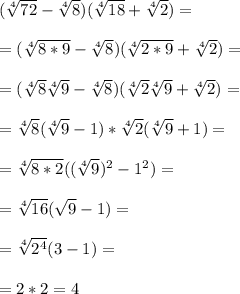 (\sqrt[4]{72}-\sqrt[4]{8}) (\sqrt[4]{18}+\sqrt[4]{2})==(\sqrt[4]{8*9}-\sqrt[4]{8}) (\sqrt[4]{2*9}+\sqrt[4]{2})==(\sqrt[4]{8}\sqrt[4]{9}-\sqrt[4]{8})(\sqrt[4]{2}\sqrt[4]{9}+\sqrt[4]{2})==\sqrt[4]{8}(\sqrt[4]{9}-1)*\sqrt[4]{2}(\sqrt[4]{9}+1)==\sqrt[4]{8*2}((\sqrt[4]{9})^2-1^2)==\sqrt[4]{16}(\sqrt{9}-1)==\sqrt[4]{2^4}(3-1)}==2*2=4