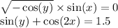 \sqrt{ - \cos(y) } \times \sin(x) = 0 \\ \sin(y) + \cos(2x) = 1.5