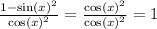 \frac{1 - { \sin(x) }^{2} }{ { \cos(x) }^{2} } = \frac{ { \cos(x) }^{2} }{ { \cos(x) }^{2} } = 1