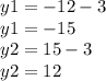 y1 = - 12 - 3 \\ y1 = - 15 \\ y2 = 15 - 3 \\ y2 = 12