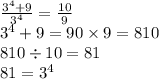 \frac{3 {}^{4} + 9 }{3 {}^{4} } = \frac{10}{9} \\ 3 {}^{4} + 9 = 90 \times 9 = 810 \\ 810 \div 10 = 81 \\ 81 = 3 {}^{4}