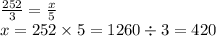 \frac{252}{3} = \frac{x}{5} \\x = 252 \times 5 = 1260 \div 3 = 420