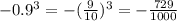 - 0.9 {}^{3} = - ( \frac{9}{10} ) {}^{3} = - \frac{729}{1000}