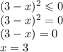 (3 - x) {}^{2} \leqslant 0 \\(3 - x) {}^{2} = 0 \\(3 - x) = 0 \\ x = 3