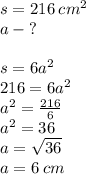 s = 216 \: {cm}^{2} \\ a \: - \:? \\ \\ s = 6 {a}^{2} \\ 216 = 6 {a}^{2} \\ {a}^{2} = \frac{216}{6} \\ {a}^{2} = 36 \\ a = \sqrt{36} \\ a = 6 \: cm