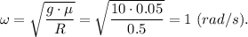 \omega =\sqrt{\dfrac{g\cdot \mu}{R} } = \sqrt{\dfrac{10\cdot 0.05}{0.5} } = 1~(rad/s).