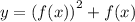 y = ({f(x) )}^{2} + f(x)