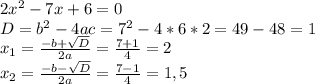 2x^{2} -7x+6=0\\D=b^{2}-4ac=7^{2}-4*6*2=49-48=1\\x_{1}=\frac{-b+\sqrt{D} }{ 2a}=\frac{7+1}{4}=2\\x_{2}=\frac{-b-\sqrt{D} }{ 2a}=\frac{7-1}{4}=1,5