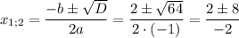 \displaystyle {x_{1;2}}=\frac{{-b\pm\sqrt D}}{{2a}}=\frac{{2\pm\sqrt {64}}}{{2\cdot(-1)}}=\frac{{2\pm8}}{{-2}}