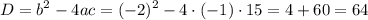 \displaystyle D={b^2}-4ac={(-2)^2}-4\cdot(-1)\cdot15=4+60=64