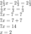 2 \frac{1}{3}x - 2 \frac{1}{3} = 2 \frac{1}{3} \\ \frac{7}{3}x - \frac{7}{3} = \frac{7}{3} \\ 7x - 7 = 7 \\ 7x =7 + 7 \\ 7x = 14 \\ x = 2