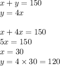x + y = 150 \\ y = 4x \\ \\ x + 4x = 150 \\ 5x = 150 \\ x = 30 \\ y = 4 \times 30 = 120