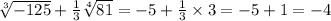 \sqrt[3]{ - 125} + \frac{1}{3} \sqrt[4]{81} = - 5 + \frac{1}{3} \times 3 = - 5 + 1 = - 4