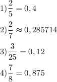 \displaystyle 1)\frac{2}{5}=0,4 2)\frac{2}{7} \approx0,285714\\ \\ 3)\frac{3}{25}=0,12 4)\frac{7}{8}=0,875