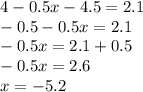 4 - 0.5x - 4.5 = 2.1 \\ - 0.5 - 0.5x = 2.1 \\ - 0.5x = 2.1 + 0.5 \\ - 0.5x = 2.6 \\ x = - 5.2