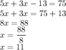 5x + 3x - 13 = 75 \\ 5x + 3x = 75 + 13 \\ 8x = 88 \\ x = \dfrac{88}{8} \\ x = 11