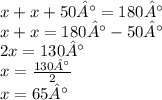 x + x + 50° = 180° \\ x+ x = 180° - 50° \\2x = 130° \\ x = \frac{130°}{2} \\ x = 65°