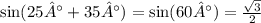 \sin(25° + 35°) = \sin(60°) = \frac{ \sqrt{3} }{2}
