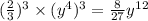 ( \frac{2}{3} ) {}^{3} \times (y {}^{4} ) {}^{3} = \frac{8}{27} y {}^{12}