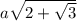 a \sqrt{2 + \sqrt{3} }