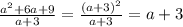 \frac{ {a}^{2} + 6a + 9 }{a + 3} = \frac{ {(a + 3)}^{2} }{a + 3} = a + 3