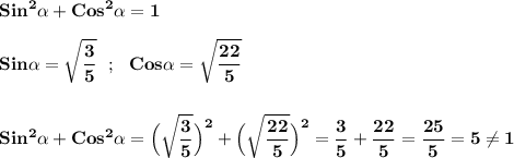 \displaystyle\bf\\Sin^{2} \alpha +Cos^{2} \alpha =1Sin\alpha =\sqrt{\frac{3}{5} } \ \ ; \ \ Cos\alpha =\sqrt{\frac{22}{5} } Sin^{2}\alpha +Cos^{2} \alpha =\Big(\sqrt{\frac{3}{5} } \Big)^{2} +\Big(\sqrt{\frac{22}{5} } \Big)^{2}=\frac{3}{5} +\frac{22}{5} =\frac{25}{5} =5\neq 1
