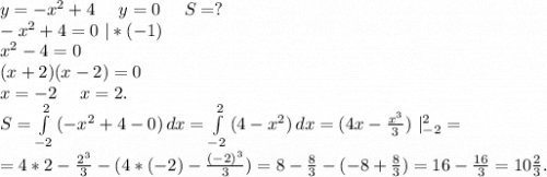 y=-x^2+4\ \ \ \ y=0\ \ \ \ S=?\\-x^2+4=0\ |*(-1)\\x^2-4=0\\(x+2)(x-2)=0\\x=-2\ \ \ \ x=2.\\S=\int\limits^2_{-2} {(-x^2+4-0)} \, dx =\int\limits^2_{-2} {(4-x^2)} \, dx =(4x-\frac{x^3}{3}) \ |_{-2}^2=\\=4*2-\frac{2^3}{3} -(4*(-2)-\frac{(-2)^3}{3} )=8-\frac{8}{3} -(-8+\frac{8}{3})=16-\frac{16}{3}=10\frac{2}{3}.