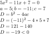5x^2-11x+7=0\\a=5; b=-11; c=7\\D=b^2-4ac\\D=(-11)^2-4*5*7\\D=121-140\\D=-19