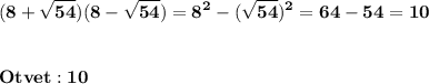 \displaystyle\bf\\(8+\sqrt{54} )(8-\sqrt{54} )=8^{2}-(\sqrt{54} )^{2} =64-54=10Otvet:10