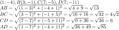 А(1; -4), B(3;-1), C(7;-5), D(7; -11)\\AB=\sqrt{(1-3)^{2} +(-4+1)^{2}} =\sqrt{4+9} =\sqrt{13} \\BC=\sqrt{(3-7)^{2} +(-1+5)^{2}}=\sqrt{16+16}=\sqrt{32}=4\sqrt{2} \\CD=\sqrt{(7-7)^{2} +(-5+11)^{2}}=\sqrt{0+36}=\sqrt{36}=6 \\AD=\sqrt{(1-7)^{2} +(-4+11)^{2}}=\sqrt{36+49}=\sqrt{85}