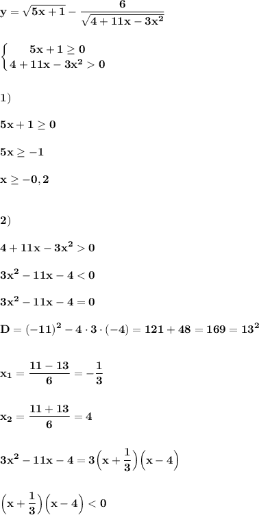 \displaystyle\bf\\y=\sqrt{5x+1} -\frac{6}{\sqrt{4+11x-3x^{2} } } left \{ {{5x+1\geq 0} \atop {4+11x-3x^{2} 0}} \right. 1)5x+1\geq 05x\geq -1x\geq -0,22)4+11x-3x^{2} 03x^{2} -11x-4