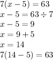 7(x - 5) = 63 \\ x - 5 = 63 \div 7 \\ x - 5 = 9 \\ x = 9 + 5 \\ x = 14 \\ 7(14 - 5) = 63