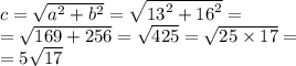 c = \sqrt{ {a}^{2} + {b}^{2} } = \sqrt{ {13}^{2} + {16}^{2} } = \\ = \sqrt{169 + 256} = \sqrt{425} = \sqrt{25 \times 17} = \\ = 5 \sqrt{17}