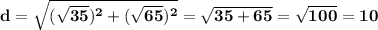\displaystile\bf\\d=\sqrt{(\sqrt{35})^{2} +(\sqrt{65})^{2}} =\sqrt{35+65} =\sqrt{100} =10
