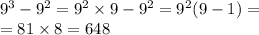 {9}^{3} - {9}^{2} = {9}^{2} \times 9 - {9}^{2} = {9}^{2} (9 - 1) = \\ = 81 \times 8 =648