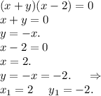 (x+y)(x-2)=0\\x+y=0\\y=-x.\\x-2=0\\x=2.\\y=-x=-2.\ \ \ \ \Rightarrow\\x_1=2\ \ \ \ y_1=-2.\\