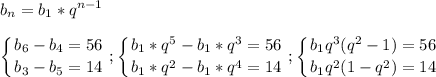 \displaystyle b_n=b_1*q^{n-1}left \{ {{b_6-b_4=56} \atop {b_3-b_5=14}} \right. ;\left \{ {{b_1*q^5-b_1*q^3=56} \atop {b_1*q^2-b_1*q^4=14}} \right.;\left \{ {{b_1q^3(q^2-1)=56} \atop {b_1q^2(1-q^2)=14}} \right.