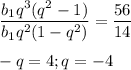 \displaystyle \frac{b_1q^3(q^2-1)}{b_1q^2(1-q^2)}=\frac{56}{14}-q=4; q=-4