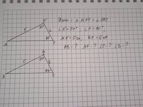 Даны равные треугольники MNP и ABC. Найдите AB;NP;угол C;угол B. Если BC=6см;MN=5см;угол N равен 50