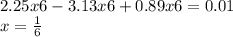 2.25x6 - 3.13x6 + 0.89x6 = 0.01 \\ x = \frac{1}{6 }