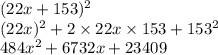 (22x + 153) {}^{2} \\ (22x) {}^{2} + 2 \times 22x \times 153 + 153 {}^{2} \\ 484x {}^{2} + 6732x + 23409