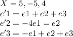 X={5,-5,4}\\e'1=e1+e2+e3\\e'2=-4e1=e2\\e'3=-e1+e2+e3\\