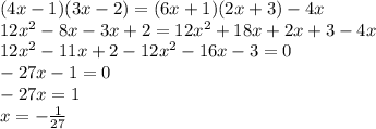 (4x - 1)(3x - 2) = (6x + 1)(2x + 3) - 4x \\ 12 {x}^{2} - 8x - 3x + 2 = 1 2{x}^{2} + 18x + 2x + 3 - 4x \\ 12 {x}^{2} - 11x + 2 - 12 {x}^{2} - 16x - 3 = 0 \\ - 27x - 1 = 0 \\ - 27x = 1 \\ x = - \frac{1}{27}