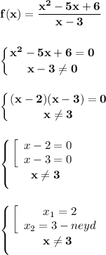 \displaystyle\bf\\f(x)=\frac{x^{2} -5x+6}{x-3} left \{ {{x^{2} -5x+6=0} \atop {x-3\neq 0}} \right. left \{ {{(x-2)(x-3)=0} \atop {x\neq 3}} \right. left \{ {{\left[\begin{array}{ccc}x-2=0\\x-3=0\end{array}\right } \atop {x\neq 3}} \right. left \{ {{\left[\begin{array}{ccc}x_{1} =2\\x_{2} =3-neyd\end{array}\right } \atop {x\neq 3}} \right.