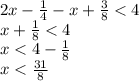 2x - \frac{1}{4} - x + \frac{3}{8} < 4 \\ x + \frac{1}{8} < 4 \\ x < 4 - \frac{1}{8} \\ x < \frac{31}{8}