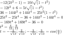 -12(2t^2-1) = 10t\sqrt(1-t^2)\\-12t^2 + 6 = 5t\sqrt(1-t^2)\\36 - 144t^2 + 144t^4 = 25t^2 (1 -t^2)\\25t^2 - 25t^4 -36 + 144t^2 - 144t^4 = 0\\-169t^4 + 169t^2 - 36 = 0\\t^2 = \frac{4}{13}; \frac{9}{13}\\t = -\frac{2}{\sqrt13}; \frac{2}{\sqrt13}; -\frac{3}{\sqrt13}; \frac{3}{\sqrt13} = cos(\frac{\alpha }{2})\\
