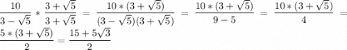 \displaystyle \frac{10}{3-\sqrt{5} } *\frac{3+\sqrt{5}}{3+\sqrt{5}}=\frac{10*(3+\sqrt{5})}{(3-\sqrt{5})(3+\sqrt{5})}=\frac{10*(3+\sqrt{5}) }{9-5} =\frac{10*(3+\sqrt{5}) }{4} =\frac{5*(3+\sqrt{5}) }{2} =\frac{15+5\sqrt{3} }{2}